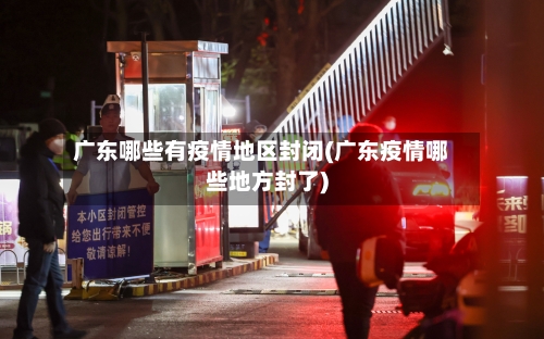 广东哪些有疫情地区封闭(广东疫情哪些地方封了)-第2张图片