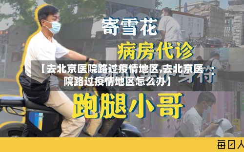 【去北京医院路过疫情地区,去北京医院路过疫情地区怎么办】-第2张图片