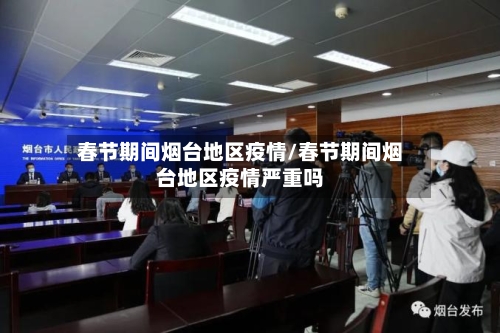 春节期间烟台地区疫情/春节期间烟台地区疫情严重吗-第1张图片