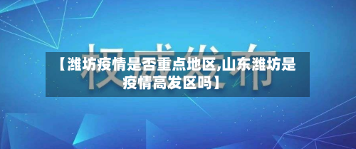 【潍坊疫情是否重点地区,山东潍坊是疫情高发区吗】-第2张图片