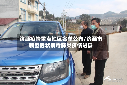 济源疫情重点地区名单公布/济源市新型冠状病毒肺炎疫情进展-第1张图片