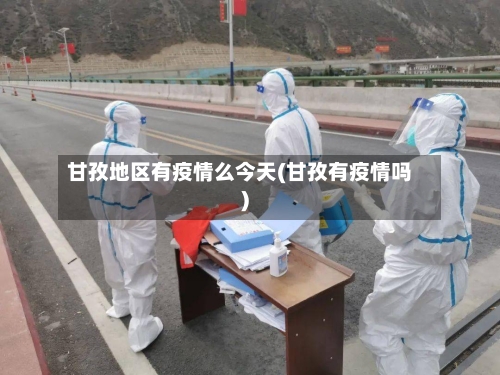 甘孜地区有疫情么今天(甘孜有疫情吗)-第1张图片