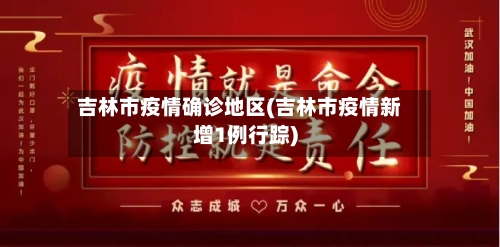 吉林市疫情确诊地区(吉林市疫情新增1例行踪)-第1张图片