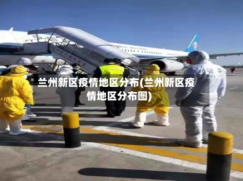 兰州新区疫情地区分布(兰州新区疫情地区分布图)-第2张图片