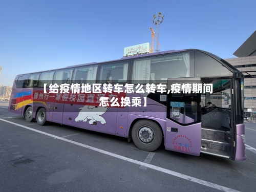 【给疫情地区转车怎么转车,疫情期间怎么换乘】-第1张图片
