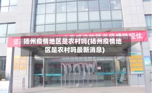 扬州疫情地区是农村吗(扬州疫情地区是农村吗最新消息)-第2张图片