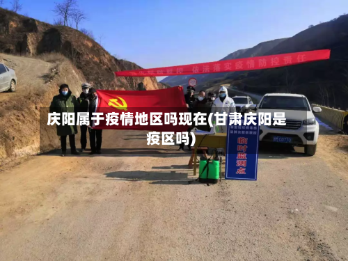 庆阳属于疫情地区吗现在(甘肃庆阳是疫区吗)-第1张图片