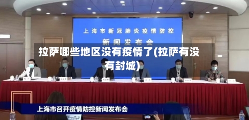 拉萨哪些地区没有疫情了(拉萨有没有封城)-第3张图片