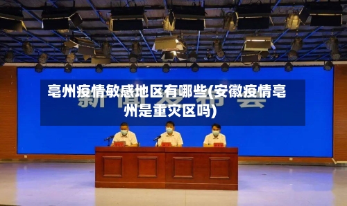 亳州疫情敏感地区有哪些(安徽疫情亳州是重灾区吗)-第2张图片