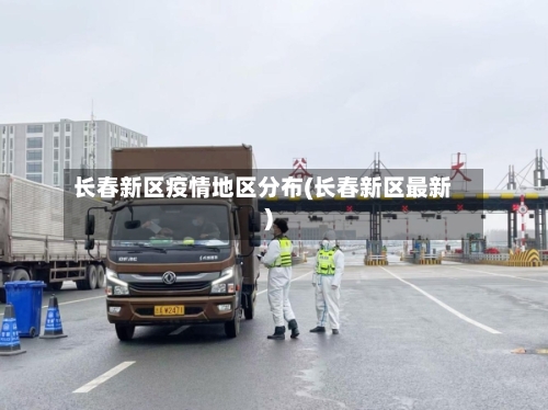 长春新区疫情地区分布(长春新区最新)-第2张图片