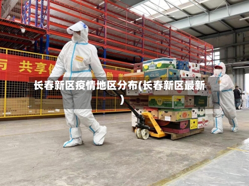 长春新区疫情地区分布(长春新区最新)-第1张图片