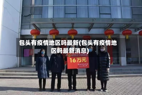 包头有疫情地区吗最新(包头有疫情地区吗最新消息)-第1张图片