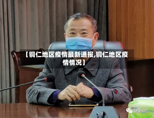 【铜仁地区疫情最新通报,铜仁地区疫情情况】-第3张图片