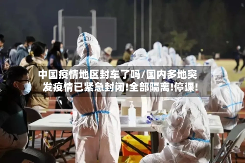 中国疫情地区封车了吗/国内多地突发疫情已紧急封闭!全部隔离!停课!-第2张图片