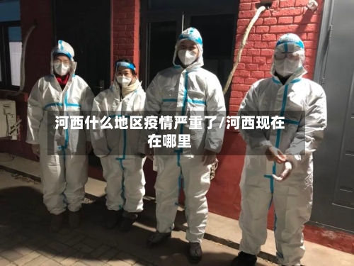 河西什么地区疫情严重了/河西现在在哪里-第1张图片