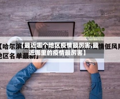 【最近哪个地区疫情最厉害,最近哪里的疫情最厉害】-第2张图片