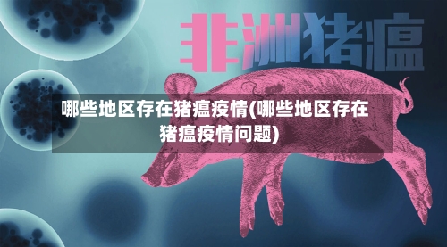 哪些地区存在猪瘟疫情(哪些地区存在猪瘟疫情问题)-第2张图片