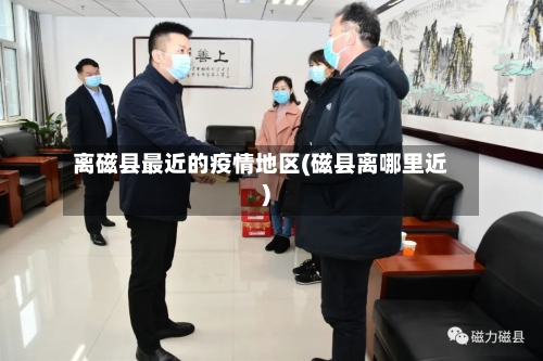 离磁县最近的疫情地区(磁县离哪里近)-第2张图片