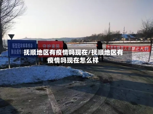 抚顺地区有疫情吗现在/抚顺地区有疫情吗现在怎么样-第2张图片