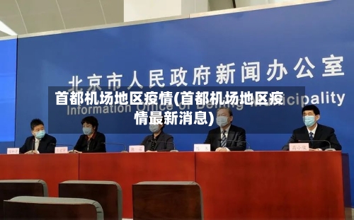 首都机场地区疫情(首都机场地区疫情最新消息)-第1张图片