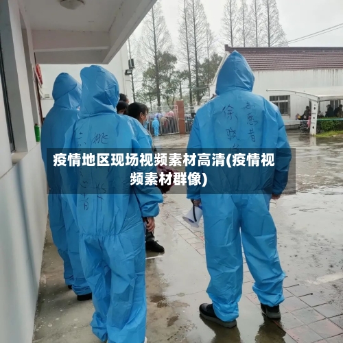 疫情地区现场视频素材高清(疫情视频素材群像)-第1张图片