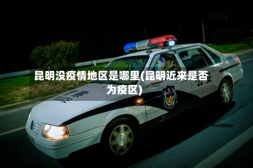 昆明没疫情地区是哪里(昆明近来是否为疫区)-第1张图片