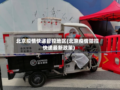 北京疫情快递管控地区(北京疫情防控快递最新政策)-第1张图片