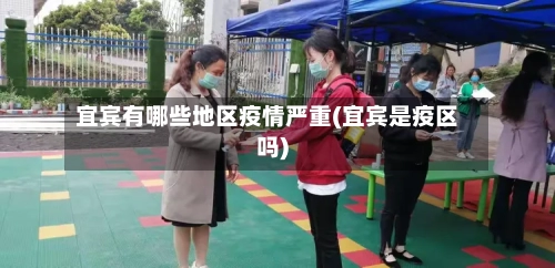 宜宾有哪些地区疫情严重(宜宾是疫区吗)-第2张图片