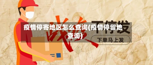 疫情停寄地区怎么查询(疫情停留地查询)-第2张图片