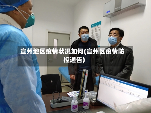 宣州地区疫情状况如何(宣州区疫情防控通告)-第2张图片