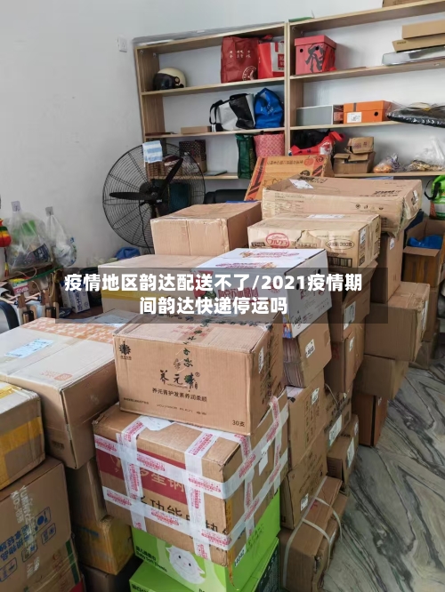 疫情地区韵达配送不了/2021疫情期间韵达快递停运吗-第2张图片