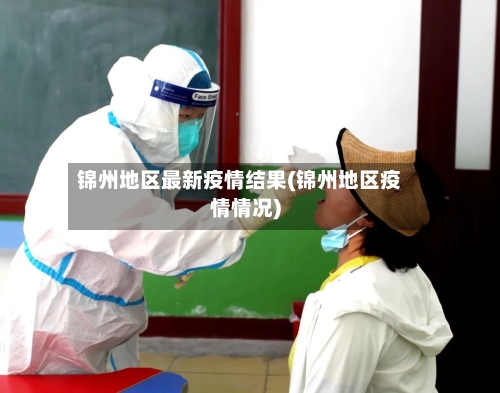 锦州地区最新疫情结果(锦州地区疫情情况)-第2张图片