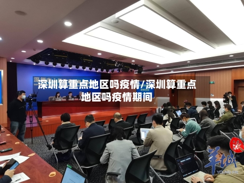 深圳算重点地区吗疫情/深圳算重点地区吗疫情期间-第1张图片