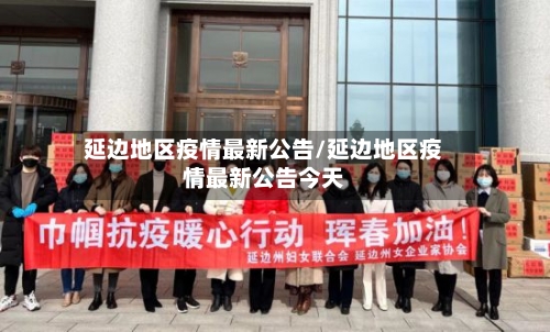 延边地区疫情最新公告/延边地区疫情最新公告今天-第3张图片