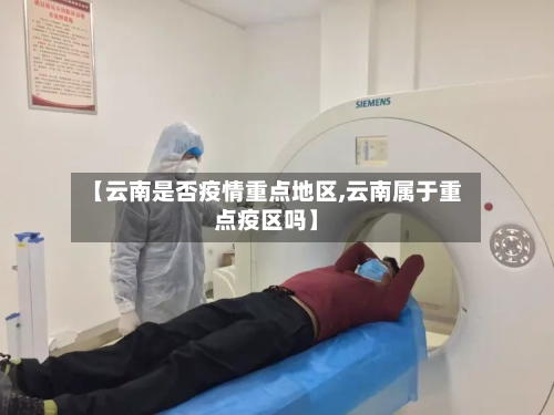 【云南是否疫情重点地区,云南属于重点疫区吗】-第1张图片
