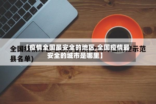 【疫情全国最安全的地区,全国疫情最安全的城市是哪里】-第1张图片