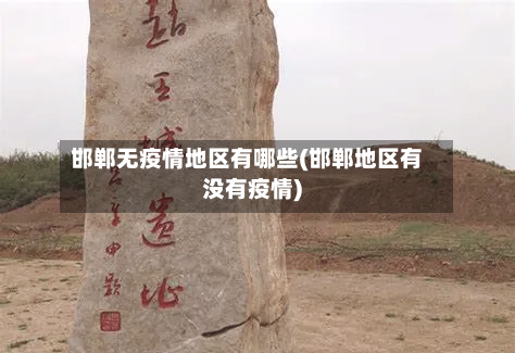 邯郸无疫情地区有哪些(邯郸地区有没有疫情)-第3张图片