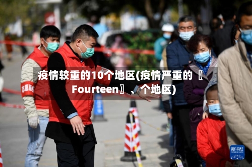 疫情较重的10个地区(疫情严重的〖Fourteen〗	、个地区)-第2张图片
