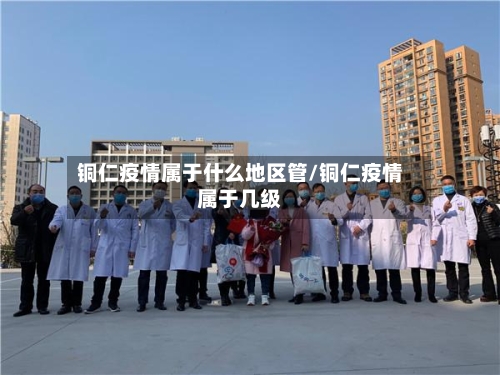 铜仁疫情属于什么地区管/铜仁疫情属于几级-第1张图片