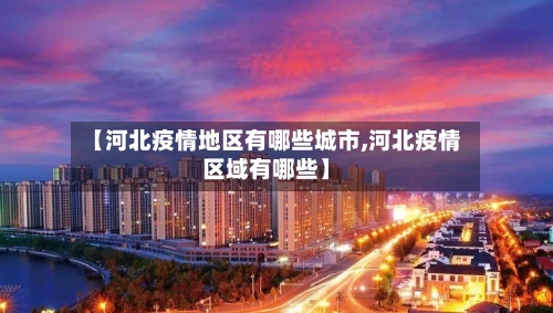 【河北疫情地区有哪些城市,河北疫情区域有哪些】-第1张图片